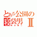 とある公園の寝袋男Ⅱ（坂辺龍二）