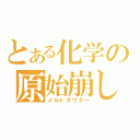 とある化学の原始崩し（メルトダウナー）