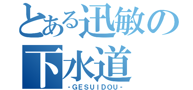 とある迅敏の下水道（‐ＧＥＳＵＩＤＯＵ‐）