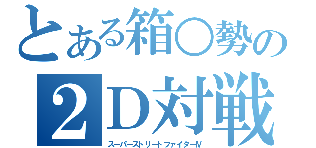 とある箱○勢の２Ｄ対戦格闘ゲーム（スーパーストリートファイターⅣ）