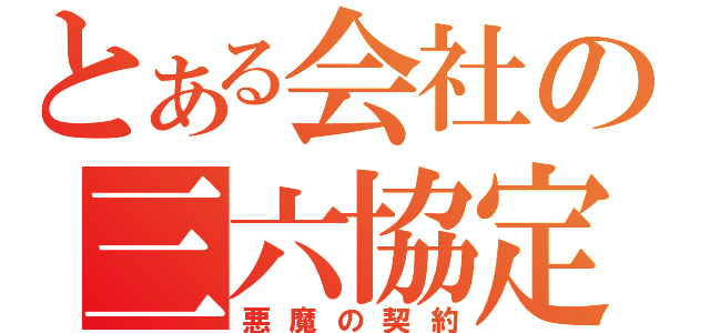 とある会社の三六協定（悪魔の契約）