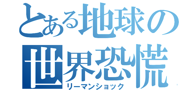 とある地球の世界恐慌（リーマンショック）