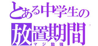 とある中学生の放置期間（マジ勉強）