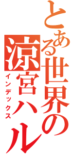 とある世界の涼宮ハルヒ（インデックス）