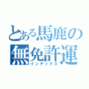 とある馬鹿の無免許運転（インデックス）