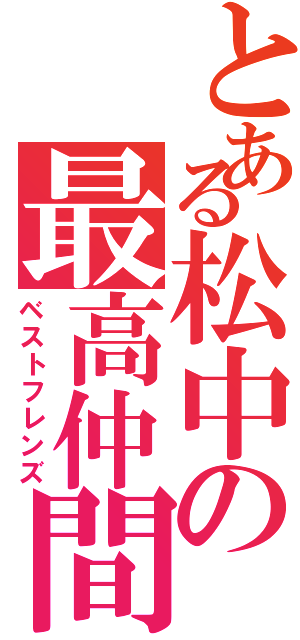 とある松中の最高仲間（ベストフレンズ）