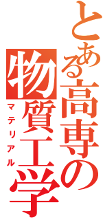 とある高専の物質工学（マテリアル）