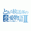 とある放送部の恋愛物語Ⅱ（キラキラ純情ｖｅｒ．）