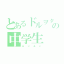 とあるドルヲタの中学生（ぁぃぁぃ）