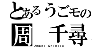 とあるうごモの周　千尋（Ａｍａｎｅ Ｃｈｉｈｉｒｏ）