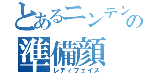 とあるニンテンドーの準備顔（レディフェイス）