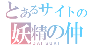 とあるサイトの妖精の仲間（ＤＡＩＳＵＫＩ）