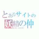 とあるサイトの妖精の仲間（ＤＡＩＳＵＫＩ）