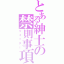 とある紳士の禁則事項Ⅱ（ツイッター）