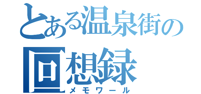 とある温泉街の回想録（メモワール）