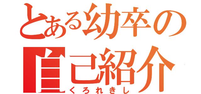 とある幼卒の自己紹介（くろれきし）