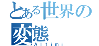 とある世界の変態（Ａｌｆｉｍｉ）