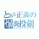 とある正義の爆炎投剣（ファランクス）