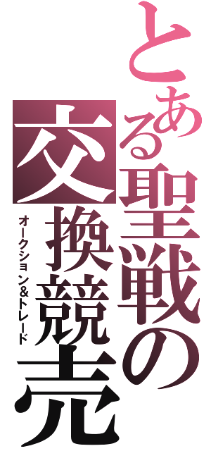 とある聖戦の交換競売（オークション＆トレード）