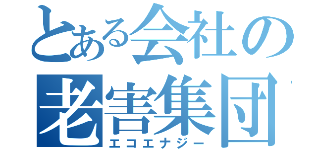 とある会社の老害集団（エコエナジー）