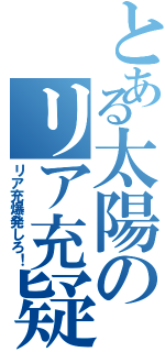 とある太陽のリア充疑惑Ⅱ（リア充爆発しろ！）