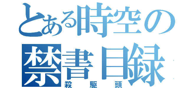 とある時空の禁書目録（殺駆頭）