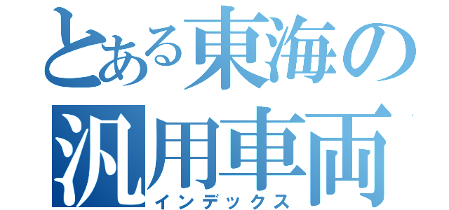 とある東海の汎用車両（インデックス）