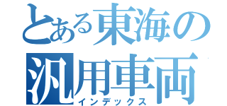 とある東海の汎用車両（インデックス）