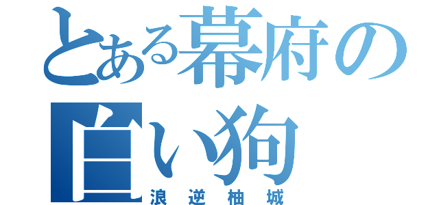 とある幕府の白い狗（浪逆柚城）