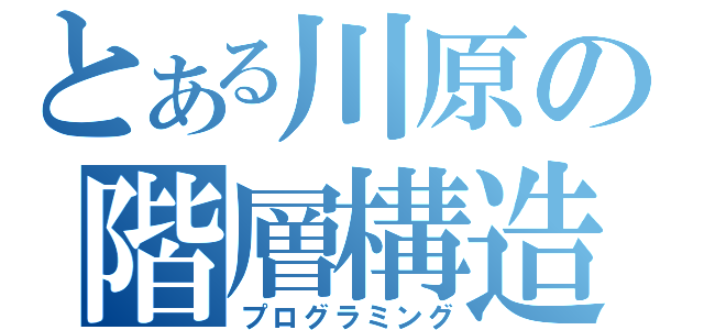 とある川原の階層構造（プログラミング）