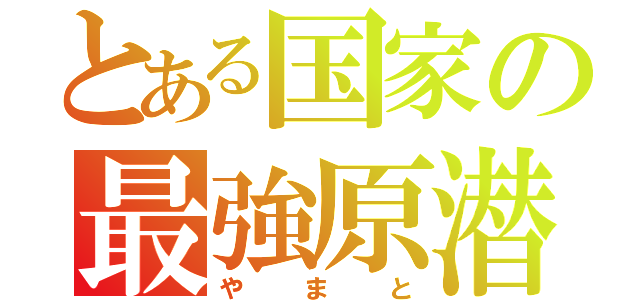 とある国家の最強原潜（やまと）