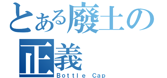 とある廢土の正義（Ｂｏｔｔｌｅ Ｃａｐ）