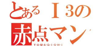 とあるＩ３の赤点マン（Ｙ・Ａ・Ｍ・Ａ・Ｇ・Ｉ・Ｓ・Ｈ・Ｉ）