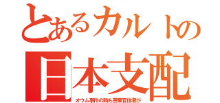 とあるカルトの日本支配（オウム事件の時も警察官信者が）