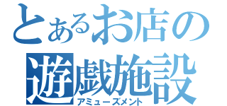 とあるお店の遊戯施設（アミューズメント）