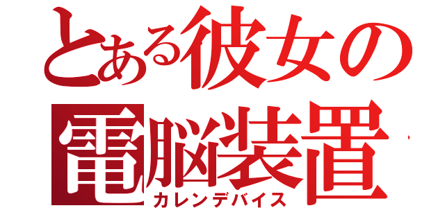 とある彼女の電脳装置（カレンデバイス）