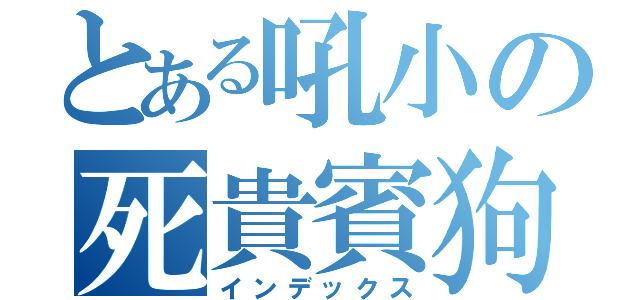 とある吼小の死貴賓狗（インデックス）