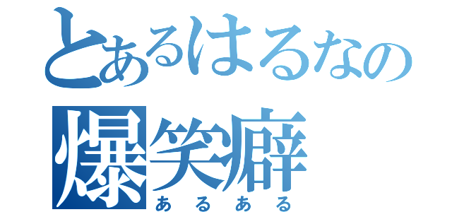 とあるはるなの爆笑癖（あるある）