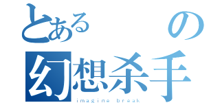 とあるの幻想杀手（ｉｍａｇｉｎｅ ｂｒｅａｋ）