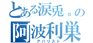 とある涙兎。の阿波利巣都（　アバリスト）