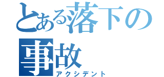 とある落下の事故（アクシデント）