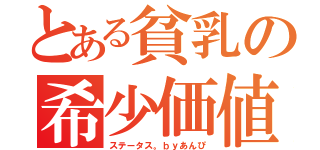 とある貧乳の希少価値（ステータス。ｂｙあんぴ）