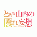 とある山内の隠れ妄想（ケータイいじって、○○○いじる）