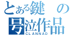 とある鍵の号泣作品（ＣＬＡＮＮＡＤ）