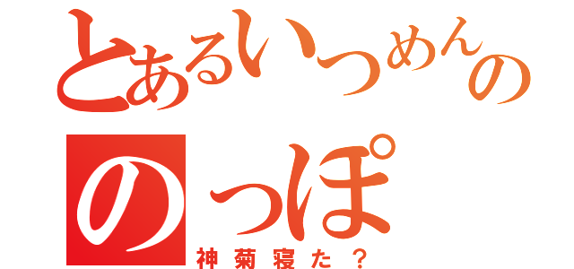 とあるいつめんののっぽ（神菊寝た？）