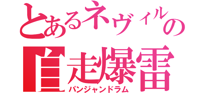 とあるネヴィルの自走爆雷（パンジャンドラム）