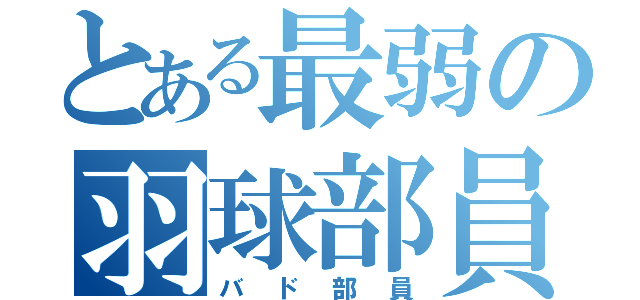 とある最弱の羽球部員（バド部員）