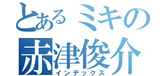 とあるミキの赤津俊介（インデックス）