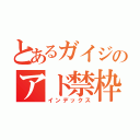 とあるガイジのアド禁枠（インデックス）