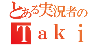 とある実況者のＴａｋｉｏｎ（）